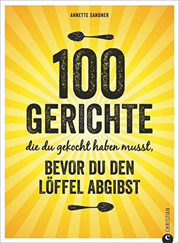 100 Gerichte, die du gekocht haben musst, bevor du den Löffel abgibst. Kochbuch Annette Sandner, Christian Verlag